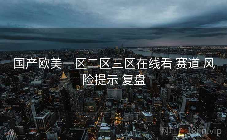 国产欧美一区二区三区在线看 赛道 风险提示 复盘