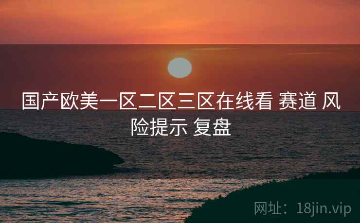 国产欧美一区二区三区在线看 赛道 风险提示 复盘