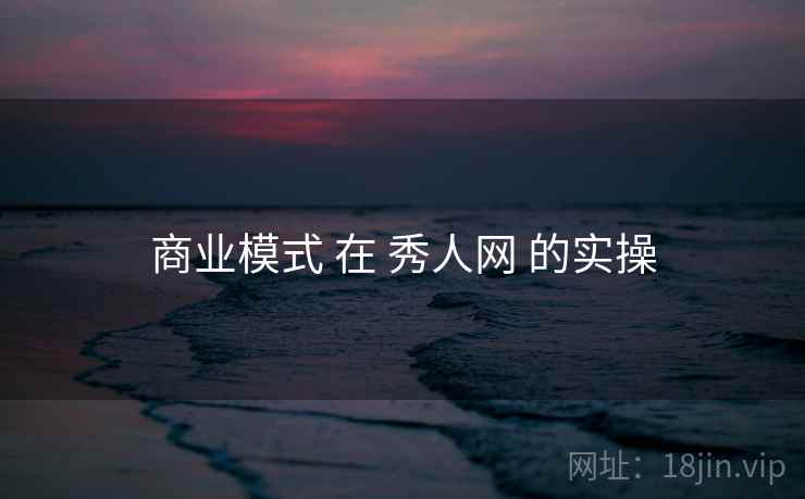 商业模式 在 秀人网 的实操