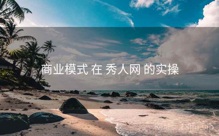 商业模式 在 秀人网 的实操