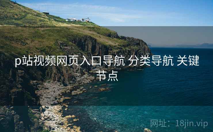p站视频网页入口导航 分类导航 关键节点