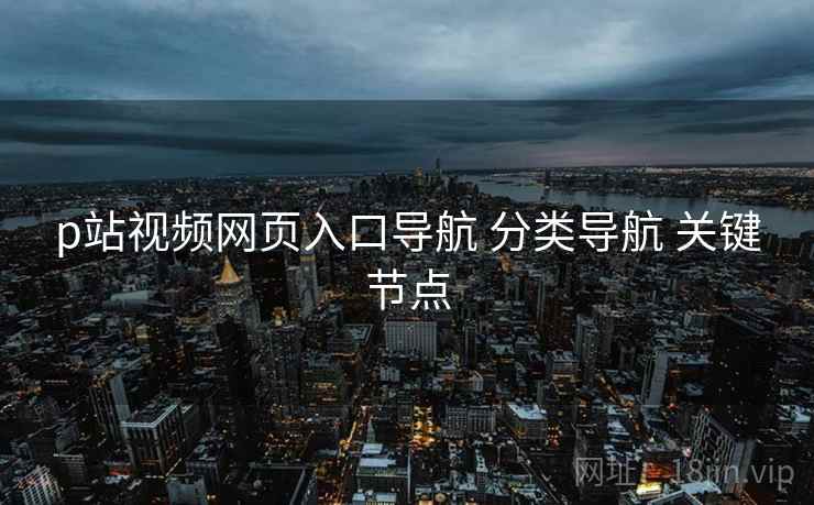 p站视频网页入口导航 分类导航 关键节点