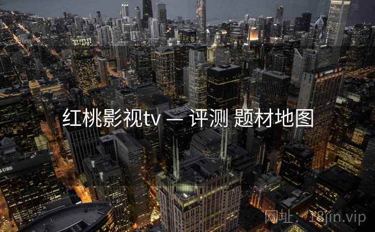 红桃影视tv — 评测 题材地图