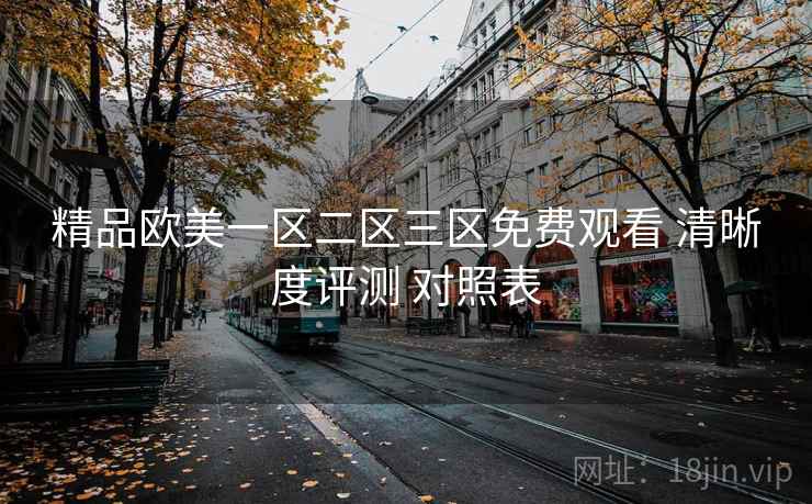 精品欧美一区二区三区免费观看 清晰度评测 对照表