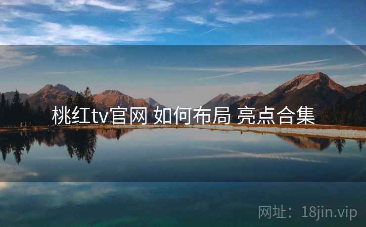 桃红tv官网 如何布局 亮点合集