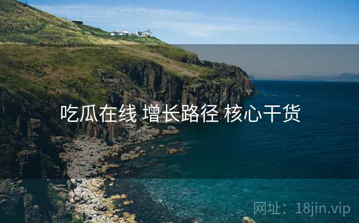 吃瓜在线 增长路径 核心干货