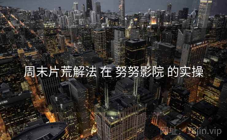 周末片荒解法 在 努努影院 的实操