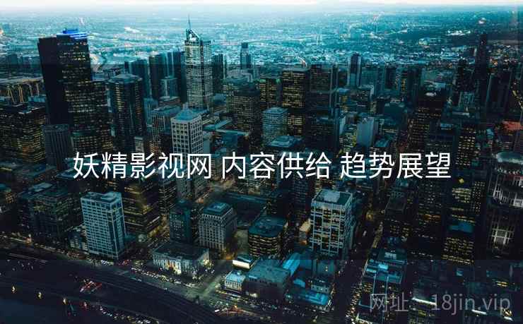 妖精影视网 内容供给 趋势展望