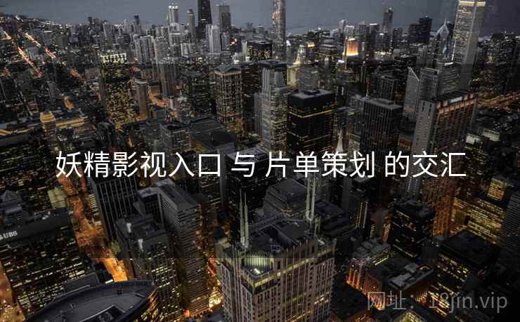 妖精影视入口 与 片单策划 的交汇