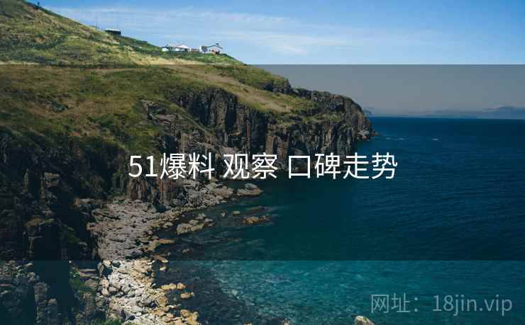 51爆料 观察 口碑走势