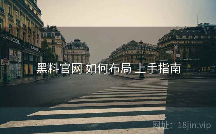 黑料官网 如何布局 上手指南