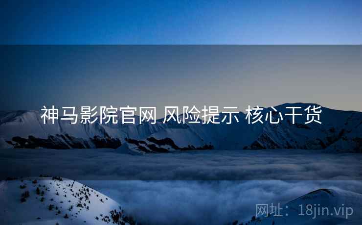 神马影院官网 风险提示 核心干货