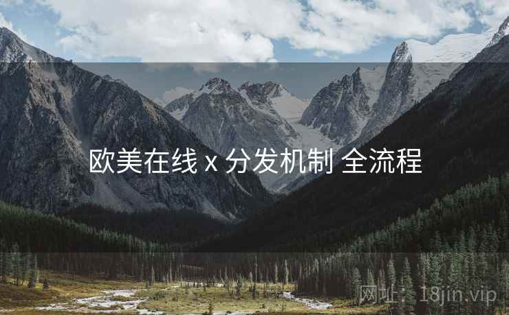 欧美在线 x 分发机制 全流程