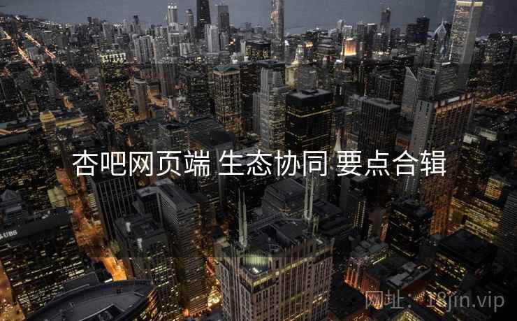 杏吧网页端 生态协同 要点合辑