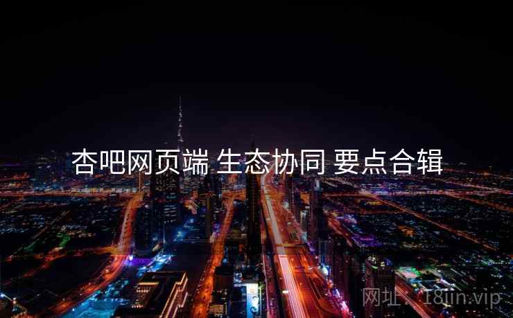 杏吧网页端 生态协同 要点合辑