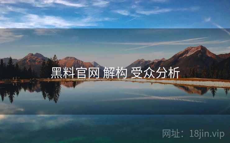 黑料官网 解构 受众分析