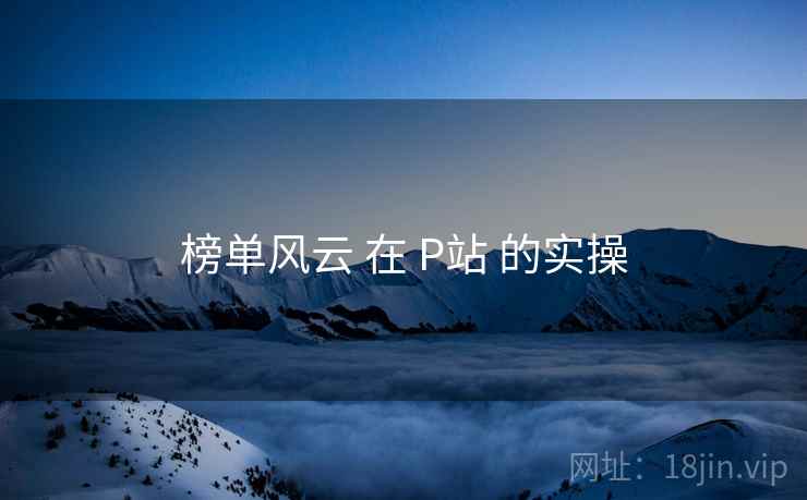榜单风云 在 P站 的实操