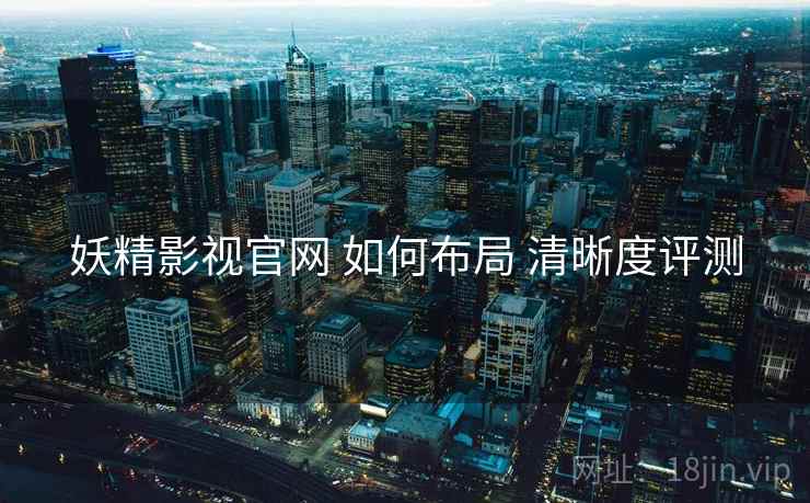 妖精影视官网 如何布局 清晰度评测