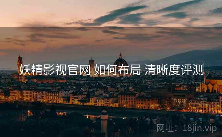 妖精影视官网 如何布局 清晰度评测