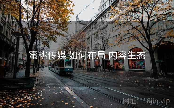 蜜桃传媒 如何布局 内容生态