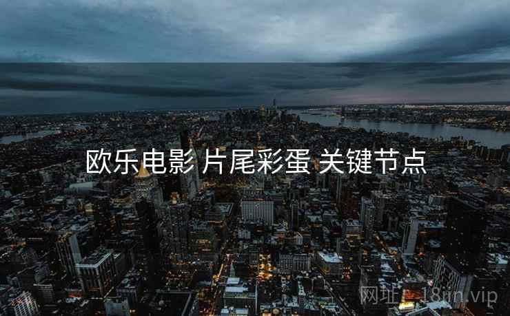 欧乐电影 片尾彩蛋 关键节点