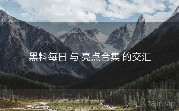 黑料每日 与 亮点合集 的交汇