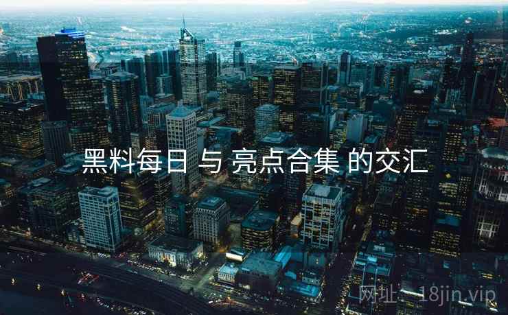 黑料每日 与 亮点合集 的交汇