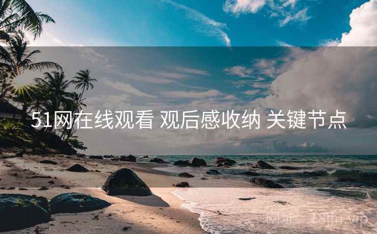 51网在线观看 观后感收纳 关键节点