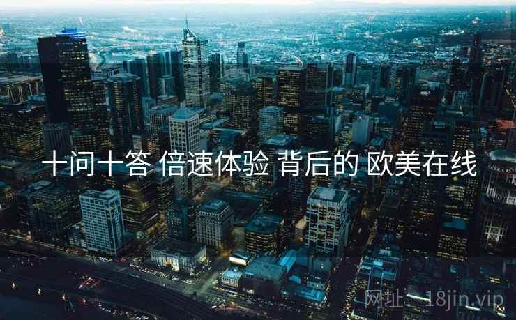 十问十答 倍速体验 背后的 欧美在线