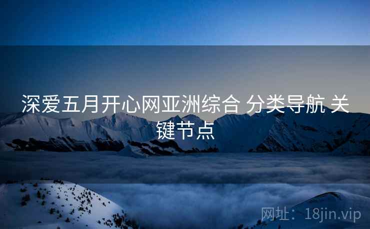 深爱五月开心网亚洲综合 分类导航 关键节点
