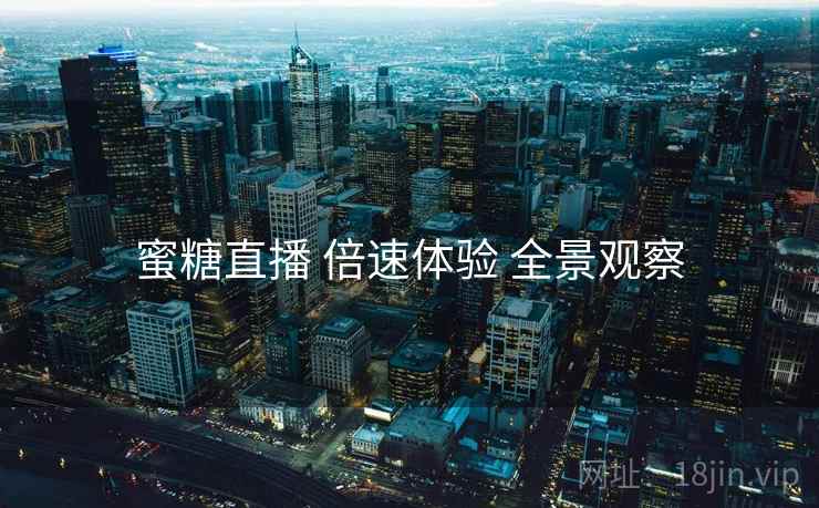 蜜糖直播 倍速体验 全景观察