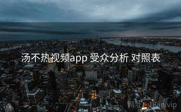 汤不热视频app 受众分析 对照表