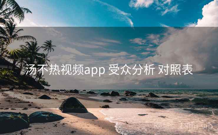 汤不热视频app 受众分析 对照表