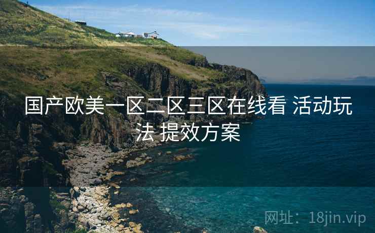 国产欧美一区二区三区在线看 活动玩法 提效方案