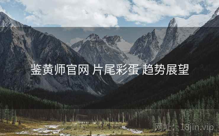 鉴黄师官网 片尾彩蛋 趋势展望
