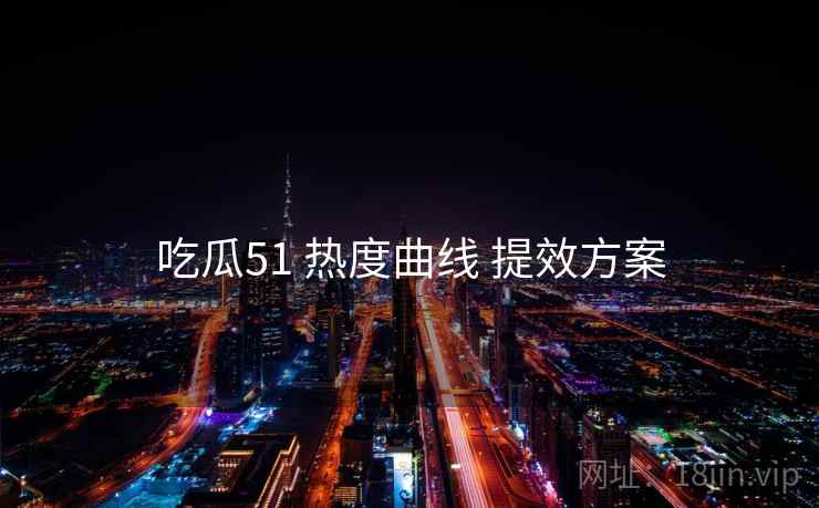 吃瓜51 热度曲线 提效方案
