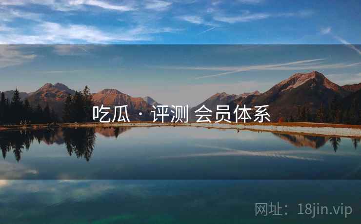 吃瓜 · 评测 会员体系