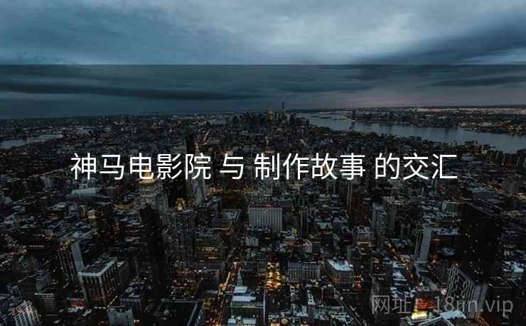 神马电影院 与 制作故事 的交汇