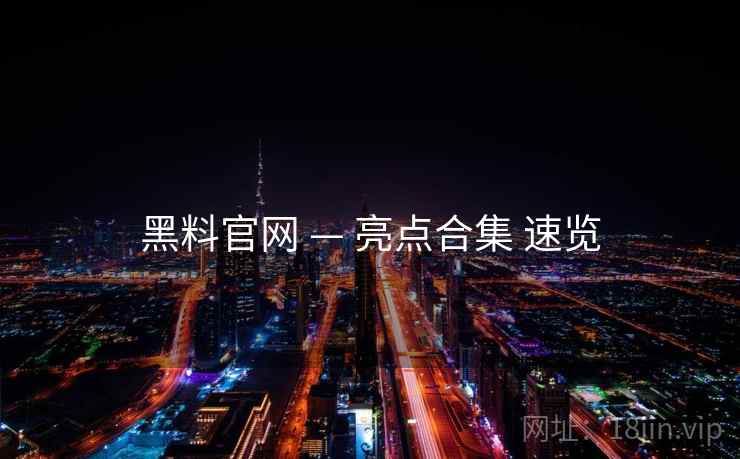 黑料官网 — 亮点合集 速览