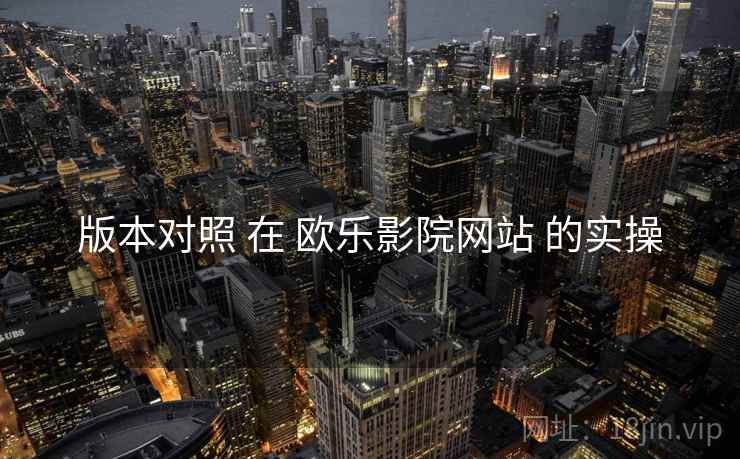 版本对照 在 欧乐影院网站 的实操