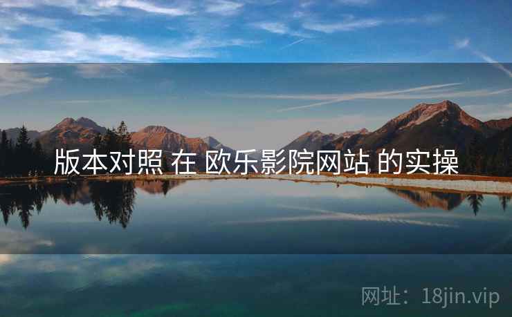 版本对照 在 欧乐影院网站 的实操