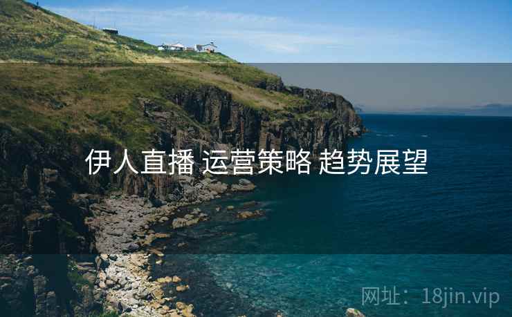 伊人直播 运营策略 趋势展望